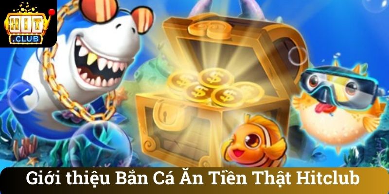 Giới thiệu Bắn Cá Ăn Tiền Thật Hitclub