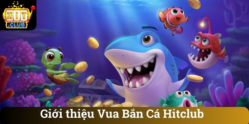 Giới thiệu Vua Bắn Cá Hitclub