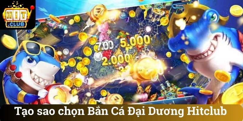 Tạo sao chọn Bắn Cá Đại Dương Hitclub
